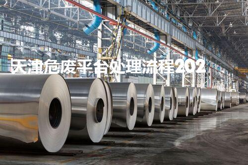 天津危废平台处理流程2023年最新危险废弃物处理的专业之道？